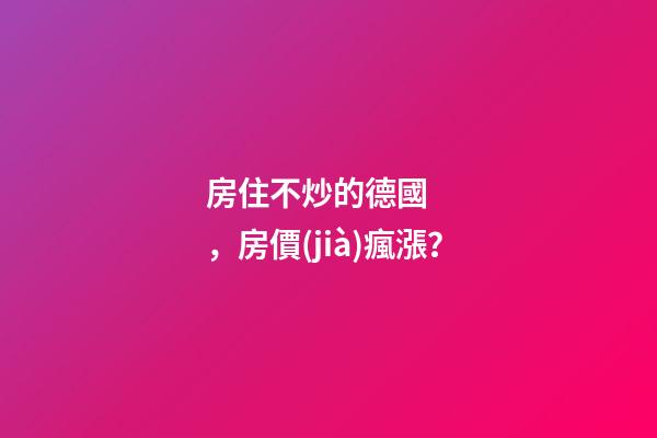 房住不炒的德國，房價(jià)瘋漲？